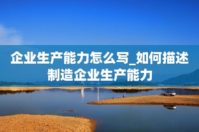 企業(yè)生產(chǎn)能力怎么寫_如何描述制造企業(yè)生產(chǎn)能力